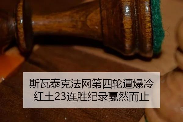 斯瓦泰克法网第四轮遭爆冷 红土23连胜纪录戛然而止